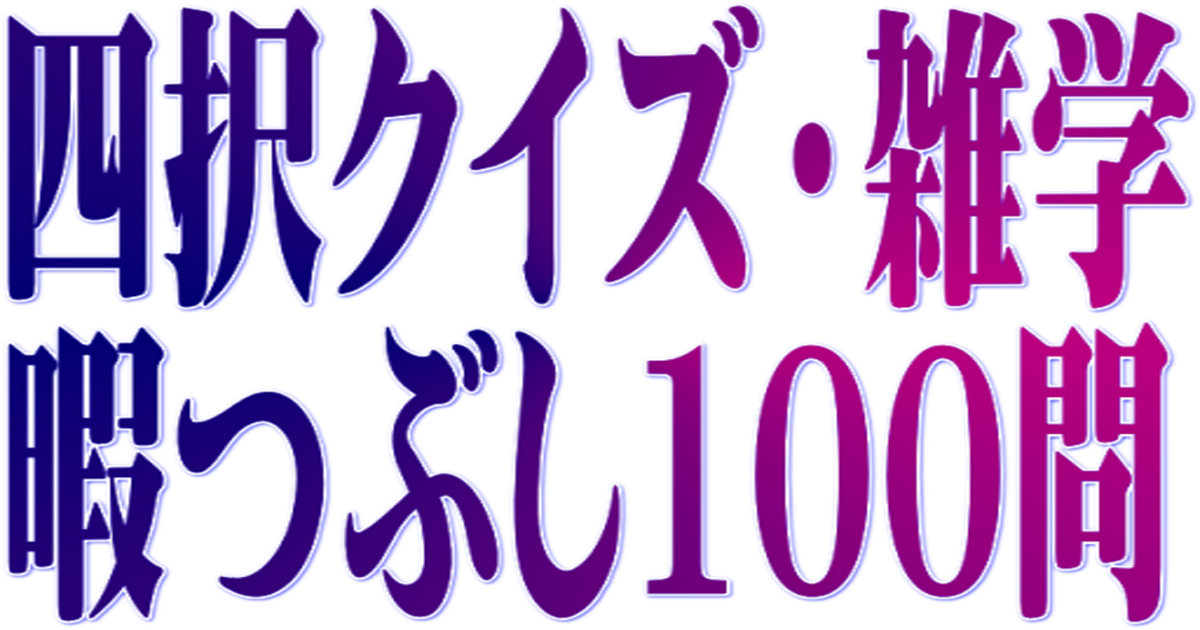 四択クイズ 上級雑学暇つぶし100問